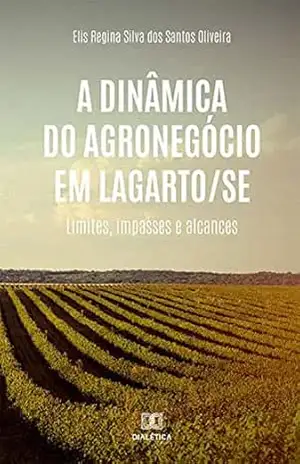 A dinâmica do agronegócio em Lagarto/SE: limites, impasses e alcances – Elis Regina Silva dos Santos Oliveira