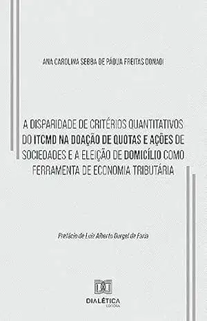A disparidade de critérios quantitativos do ITCMD na doação de quotas e ações de sociedades e a eleição de domicílio como ferramenta de economia tributária – Ana Carolina Sebba de Pádua Freitas Donadi