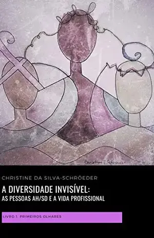 A diversidade invisível: as pessoas AH/SD e a vida profissional: Livro 1: primeiros olhares - Christine Da Silva-Schröeder