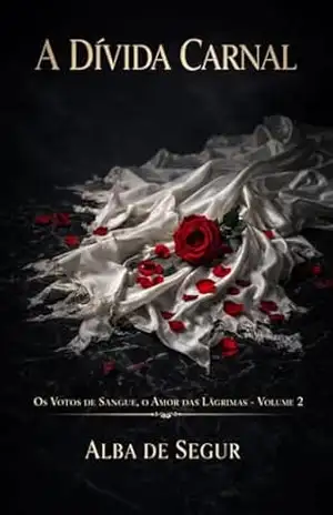 A Dívida Carnal (Os Votos de Sangue, o Amor das Lágrimas Livro 2) – Alba de Segur