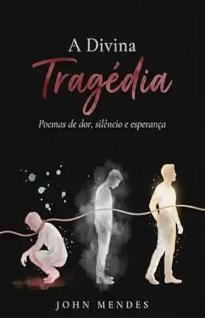 A Divina Tragédia: Poemas de dor, silêncio e esperança – John Mendes