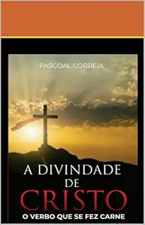 A DIVINDADE DE CRISTO: O VERBO QUE FEZ CARNE – Pascoal  Correia