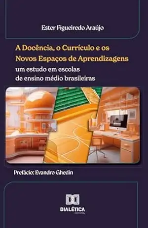 A Docência, o Currículo e os Novos Espaços de Aprendizagens: um estudo em escolas de ensino médio brasileiras – Ester Figueiredo Araújo