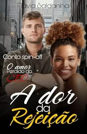 A dor da Rejeição: Spin–off de O amor perdido do CEO – Flávia Saldanha