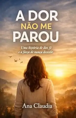 A Dor Não Me Parou: Uma história de dor, fé e a força de nunca desistir - Ana  Claudia