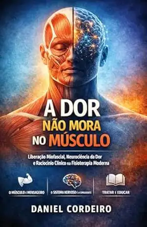 A Dor Não Mora no Músculo: Liberação Miofascial, Neurociência da Dor e Raciocínio Clínico na Fisioterapia Moderna – Daniel Cordeiro