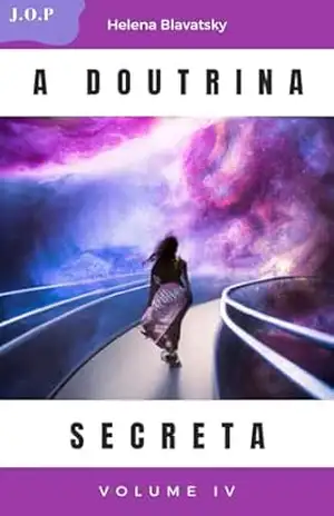 A Doutrina Secreta – O Simbolismo Arcaico das Religiões do Mundo –: Volume 4 – Helena Blavatsky