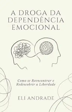 A DROGA DA DEPENDÊNCIA EMOCIONAL: Como se Reencontrar e Redescobrir a Liberdade – Eli Andrade