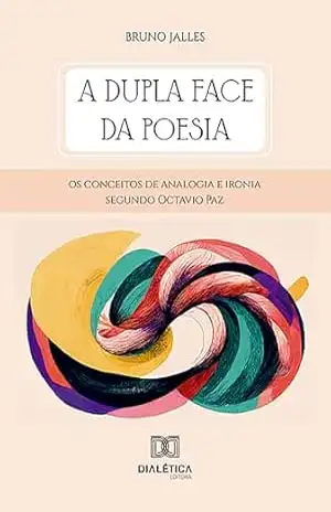 A dupla face da poesia: os conceitos de analogia e ironia segundo Octavio Paz – Bruno Jalles