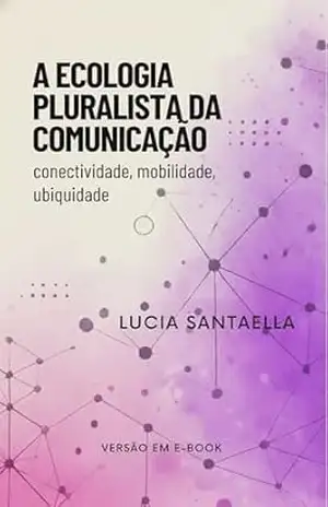 A ecologia pluralista da comunicação: conectividade, mobilidade, ubiquidade – Lucia Santaella