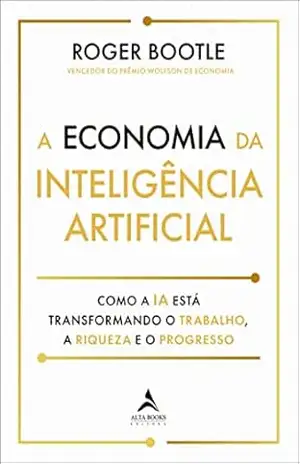 A economia da inteligência artificial: Como a IA está transformando o trabalho, a riqueza e o progresso. – Roger Bootle