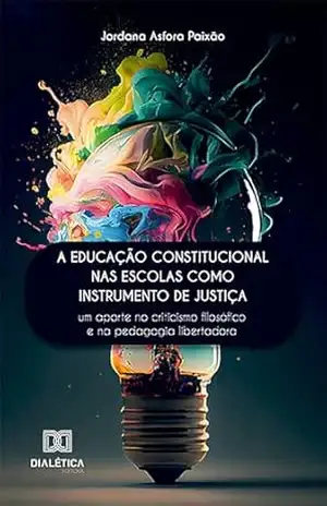 A educação constitucional nas escolas como instrumento de justiça: um aporte no criticismo filosófico e na pedagogia libertadora – Jordana Asfora Paixão