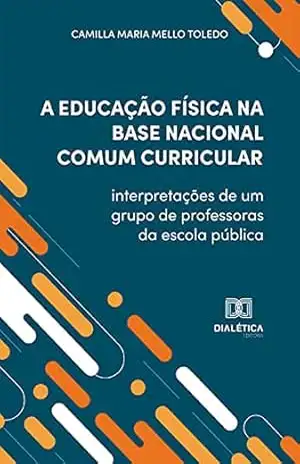 A Educação Física na Base Nacional Comum Curricular: interpretações de um grupo de professoras da escola pública - Camilla Maria Mello Toledo