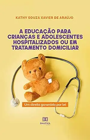 A educação para crianças e adolescentes hospitalizados ou em tratamento domiciliar: um direito garantido por lei - Kathy Souza Xavier de Araújo