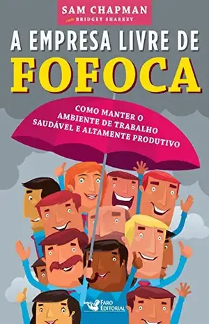 A empresa livre de fofoca: Como manter o ambiente de trabalho saudável e altamente produtivo - Sam Chapman