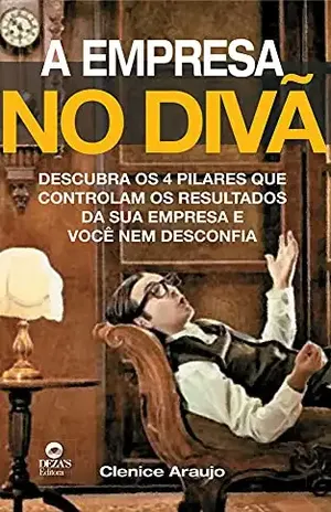 A Empresa no Divã: Descubra Os 4 Pilares Que Controlam Os Resultados Da Sua Empresa E Você Nem Desconfia. - Clenice Araújo