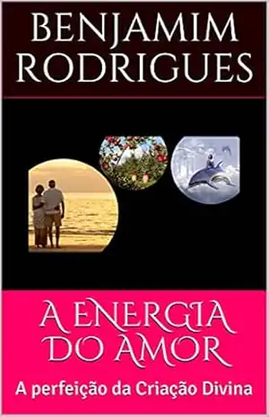A ENERGIA DO AMOR: A perfeição da Criação Divina - Benjamim Rodrigues