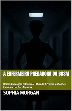 A Enfermeira Predadora do BDSM: Desejo, Dominação e Rendição – Quando O Prazer Está Sob Seu Comando: Hot Dark Romance – Sophia Morgan