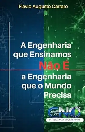 A Engenharia que Ensinamos Não é o a Engenharia que o Mundo Precisa: por que o modelo atual de formação não acompanha a realidade profissional – Flavio Augusto  Carraro