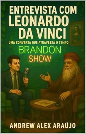 A ENTREVISTA COM LEONARDO DA VINCI: O Homem que Escrevia com as Duas Mãos e Pensava com Três – ANDREW ALEX ARAUJO