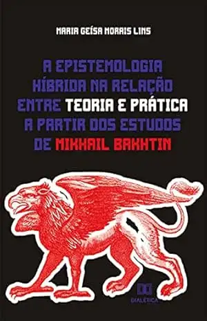 A epistemologia híbrida na relação entre teoria e prática a partir dos estudos de Mikhail Bakhtin – Maria Geísa Morais Lins