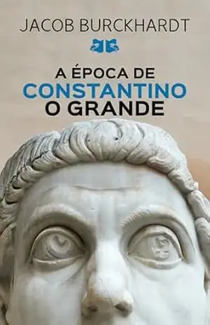 A época de Constantino o Grande: Do Paganismo ao Cristianismo – Jacob Burckhardt