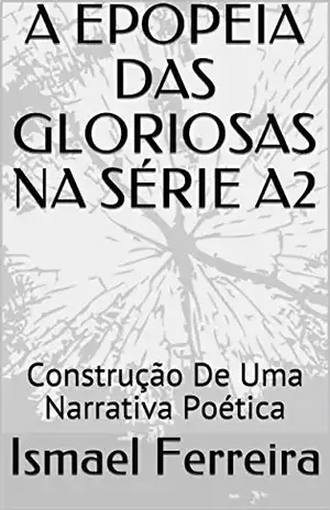 A EPOPEIA DAS GLORIOSAS NA SÉRIE A2: Construção De Uma Narrativa Poética - Ismael Ferreira