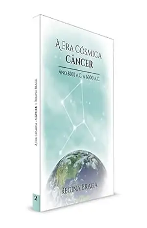 A Era Cósmica Câncer – Ano 8001 A.C. a 6000 A.C. (“AS ERAS CÓSMICAS” Livro 2) – Regina Braga