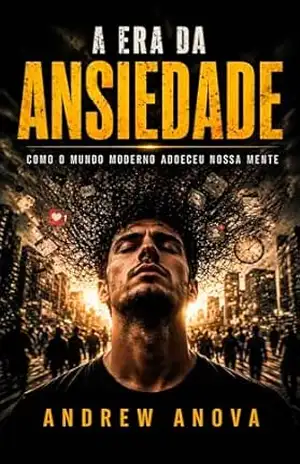 A Era da Ansiedade: Como o mundo moderno adoeceu nossa mente – Andrew Anova