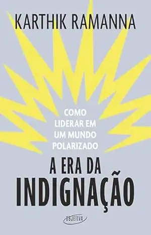 A era da indignação: Como liderar em um mundo polarizado - Karthik Ramanna