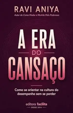 A Era do Cansaço: Como se orientar na cultura do desempenho sem se perder (RAVI ANIYA) – Ravi Aniya