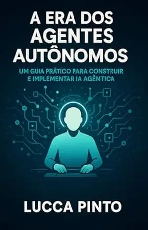 A Era dos Agentes Autônomos: Um Guia Prático para Construir e Implementar IA Agêntica – Lucca Pinto