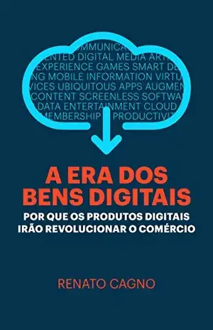 A Era dos Bens Digitais: Por que os Produtos Digitais Irão Revolucionar o Comércio - Renato Cagno