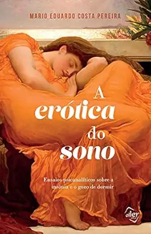 A erótica do sono: Ensaios psicanalíticos sobre a insônia e o gozo de dormir – Mario Eduardo Costa Pereira