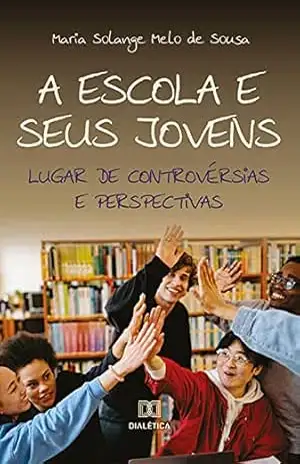 A escola e seus jovens: lugar de controvérsias e perspectivas – MARIA SOLANGE MELO DE SOUSA