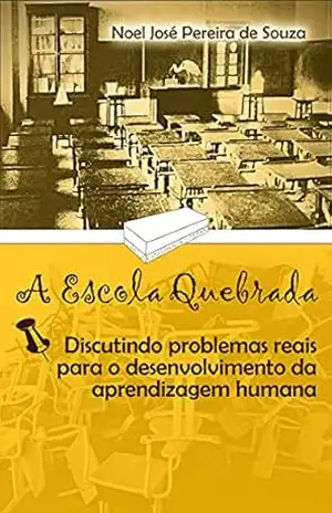 A ESCOLA QUEBRADA: Discutindo problemas reais para o desenvolvimento da aprendizagem humana – NOEL JOSÉ  PEREIRA DE SOUZA