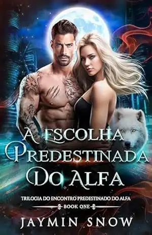 A Escolha Predestinada do Alfa: Um Romance de Lobisomens Metamorfos e Parceiros Rejeitados (Saga do Juramento Eterno Livro 4) - Jaymin  Snow