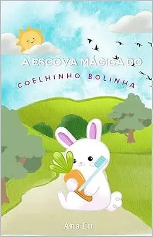A Escova Mágica do Coelhinho Bolinha: Uma Aventura Brilhante pela Saúde dos Dentes! (As Aventuras Encantadas dos Peludinhos Coloridos) – Ana Lu