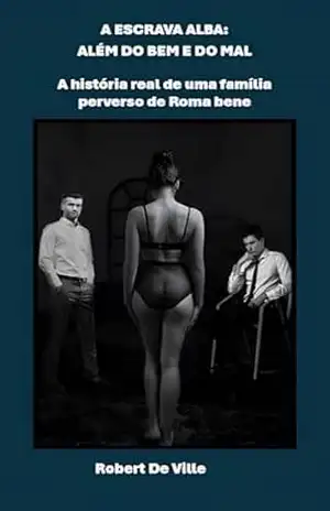 A ESCRAVA ALBA: ALÉM DO BEM E DO MAL: A história real de uma família perverso da elite romana – Robert De Ville