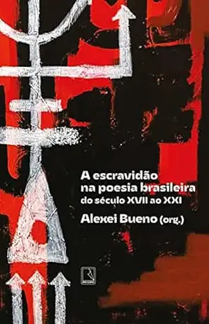 A escravidão na poesia brasileira: Do século XVII ao XXI - Alexei Bueno