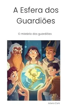 A Esfera dos Guardiões: Uma viagem aos antigos guardiões – Adams Clark