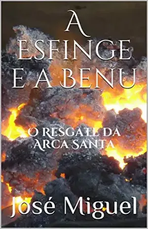 A Esfinge e a Benu: O Resgate da Arca Santa - José Miguel