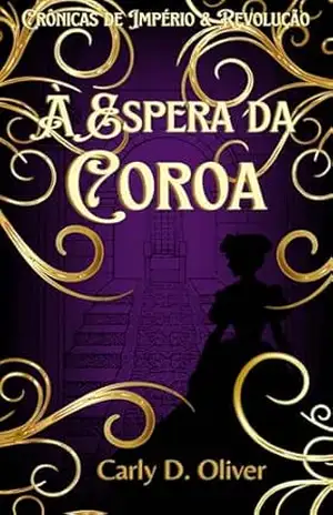 À Espera da Coroa – Livro Três – Crônicas de Império & Revolução - Carly D. Oliver