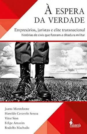 À espera da verdade: empresários, juristas e elite transnacional: histórias de civis que fizeram a ditadura militar – Joana Monteleone