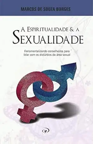 A Espiritualidade e a Sexualidade: Ferramentalizando conselheiros para lidar com os distúrbios da área sexual. – MARCOS DE SOUZA BORGES
