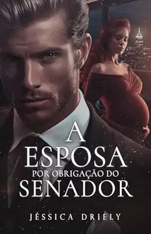 A Esposa Por Obrigação do Senador (Duologia – Políticos Irresistíveis Livro 2) - Jéssica Driely