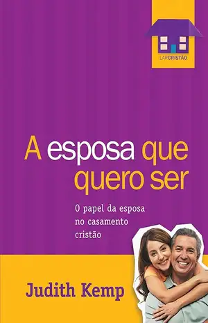 A esposa que quero ser: O papel da esposa no casamento cristão - Judith Kemp