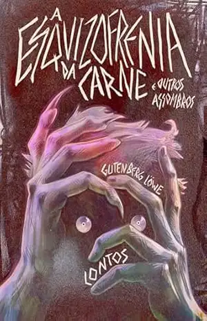 A esquizofrenia da carne: e outros assombros – Gutenberg Löwe