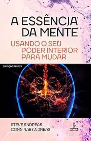 A essência da mente: Usando o seu poder interior para mudar – Steve Andreas