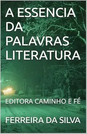 A ESSENCIA DA PALAVRAS LITERATURA: EDITORA CAMINHO E FÉ – FERREIRA  DA SILVA
